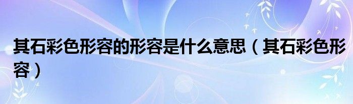 其石彩色形容(其石彩色形容的形容是什么意思)