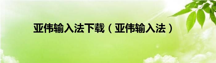 亚伟输入法(亚伟输入法下载)