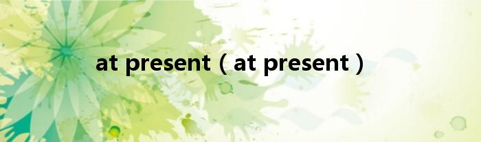 at present(at present)
