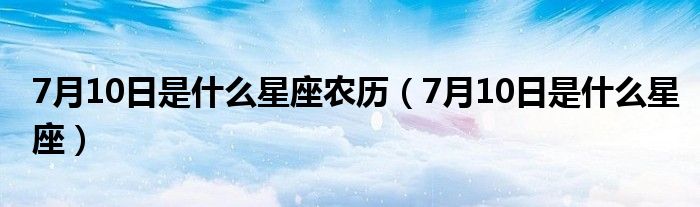 7月10日是什么星座(7月10日是什么星座农历)