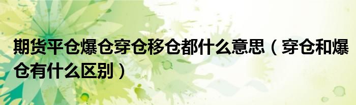穿仓和爆仓有什么区别(期货平仓爆仓穿仓移仓都什么意思)