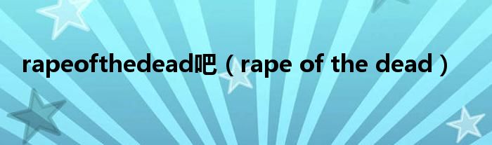 rape of the dead(rapeofthedead吧)