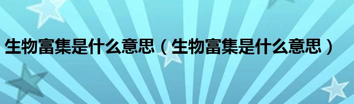 生物富集是什么意思(生物富集是什么意思)