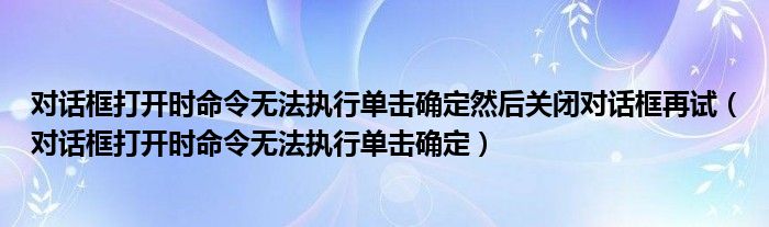 对话框打开时命令无法执行单击确定(对话框打开时命令无法执行单击确定然后关闭对话框再试)
