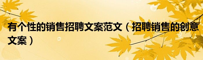 招聘销售的创意文案(有个性的销售招聘文案范文)