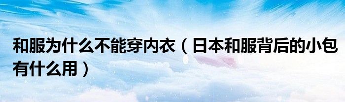 日本和服背后的小包有什么用(和服为什么不能穿内衣)
