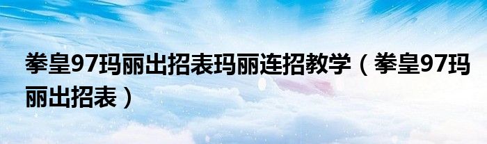 拳皇97玛丽出招表(拳皇97玛丽出招表玛丽连招教学)