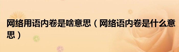 网络语内卷是什么意思(网络用语内卷是啥意思)