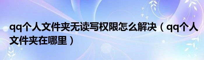 qq个人文件夹在哪里(qq个人文件夹无读写权限怎么解决)