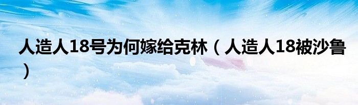 人造人18被沙鲁(人造人18号为何嫁给克林)