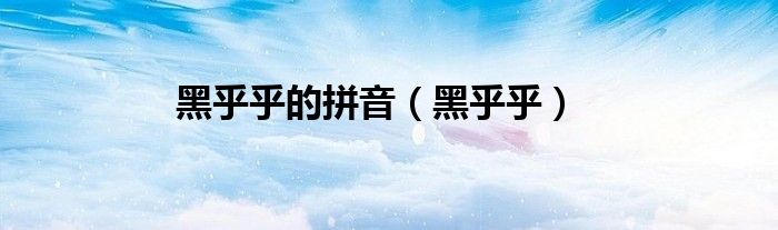 黑乎乎(黑乎乎的拼音)