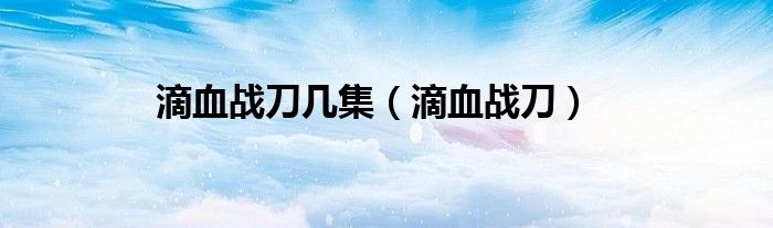 滴血战刀(滴血战刀几集)