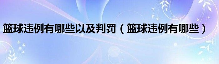 篮球违例有哪些(篮球违例有哪些以及判罚)