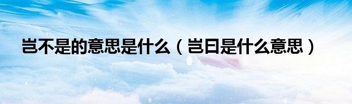 岂曰是什么意思(岂不是的意思是什么)
