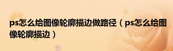 ps怎么给图像轮廓描边(ps怎么给图像轮廓描边做路径)