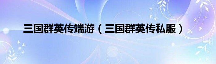 三国群英传私服(三国群英传端游)
