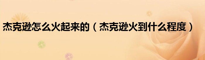杰克逊火到什么程度(杰克逊怎么火起来的)