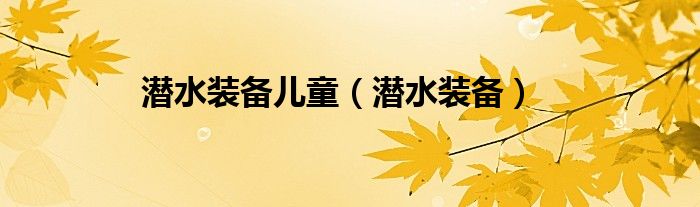 潜水装备(潜水装备儿童)