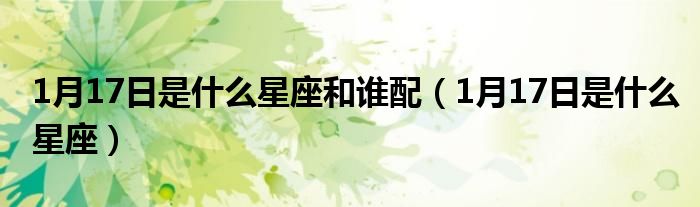 1月17日是什么星座(1月17日是什么星座和谁配)
