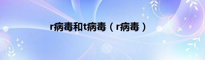 r病毒(r病毒和t病毒)