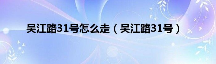 吴江路31号(吴江路31号怎么走)