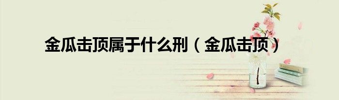 金瓜击顶(金瓜击顶属于什么刑)