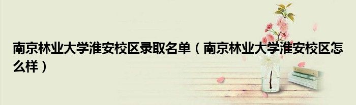 南京林业大学淮安校区怎么样(南京林业大学淮安校区录取名单)