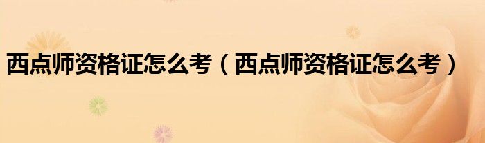 西点师资格证怎么考(西点师资格证怎么考)