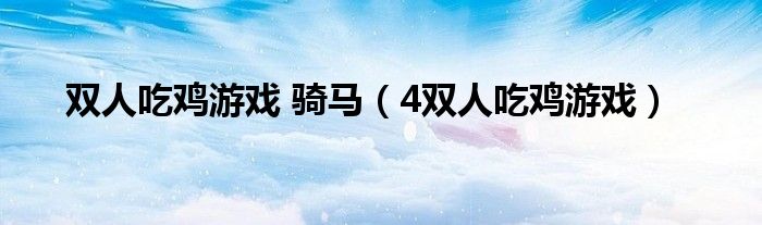 4双人吃鸡游戏(双人吃鸡游戏 骑马)