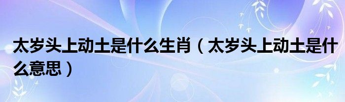 太岁头上动土是什么意思(太岁头上动土是什么生肖)