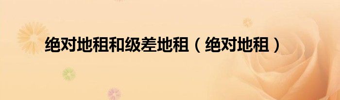绝对地租(绝对地租和级差地租)