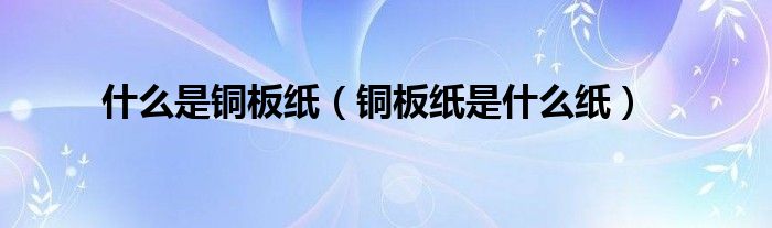 铜板纸是什么纸(什么是铜板纸)