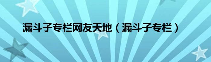 漏斗子专栏(漏斗子专栏网友天地)