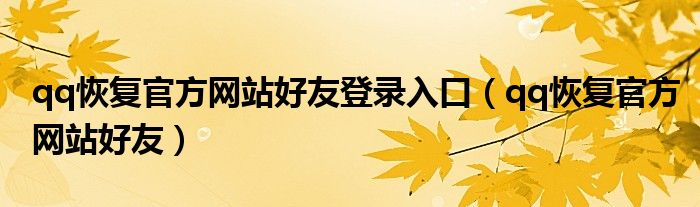 qq恢复官方网站好友(qq恢复官方网站好友登录入口)