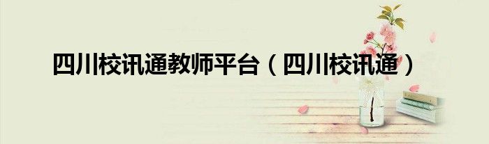 四川校讯通(四川校讯通教师平台)
