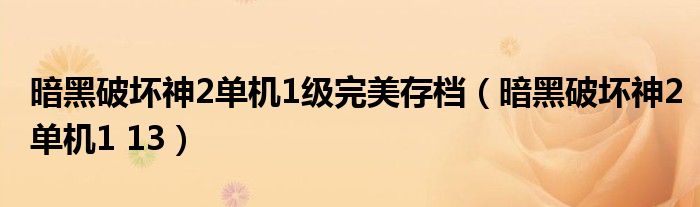 暗黑破坏神2单机1 13(暗黑破坏神2单机1级完美存档)