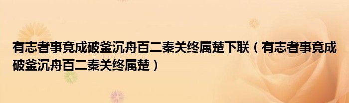 有志者事竟成破釜沉舟百二秦关终属楚(有志者事竟成破釜沉舟百二秦关终属楚下联)