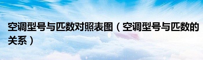 空调型号与匹数的关系(空调型号与匹数对照表图)
