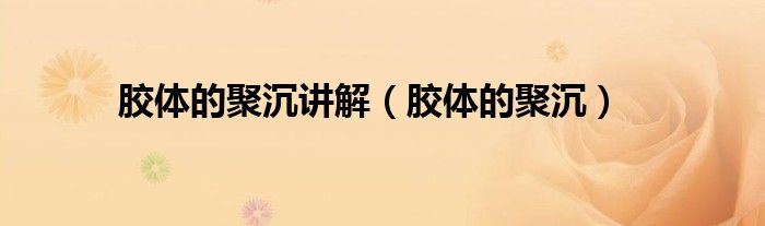 胶体的聚沉(胶体的聚沉讲解)
