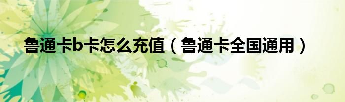 鲁通卡全国通用(鲁通卡b卡怎么充值)
