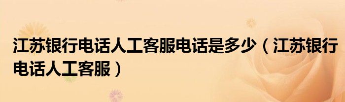 江苏银行电话人工客服(江苏银行电话人工客服电话是多少)