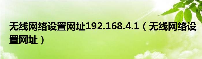 无线网络设置网址(无线网络设置网址192.168.4.1)