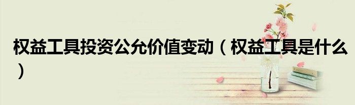 权益工具是什么(权益工具投资公允价值变动)