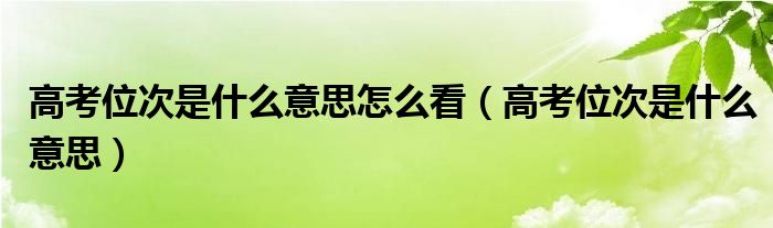 高考位次是什么意思(高考位次是什么意思怎么看)
