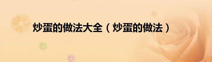 炒蛋的做法(炒蛋的做法大全)