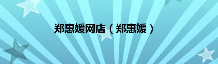 郑惠媛(郑惠媛网店)