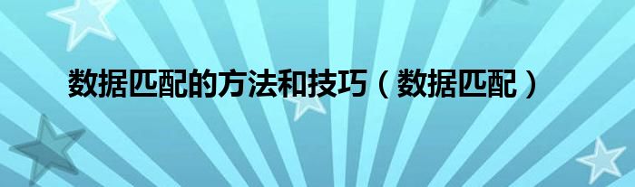 数据匹配(数据匹配的方法和技巧)