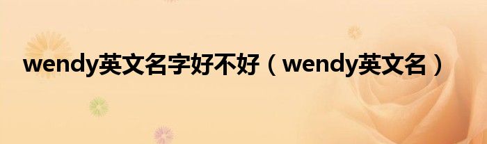 wendy英文名(wendy英文名字好不好)