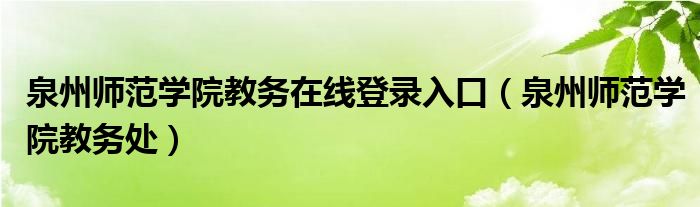 泉州师范学院教务处(泉州师范学院教务在线登录入口)