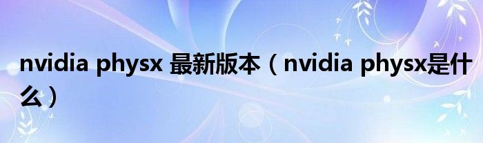 nvidia physx是什么(nvidia physx 最新版本)